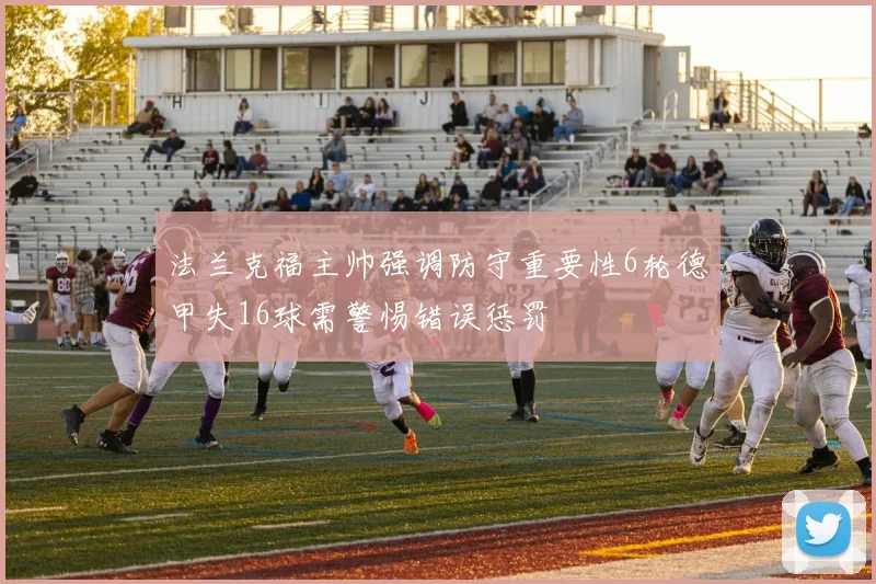 法兰克福主帅强调防守重要性6轮德甲失16球需警惕错误惩罚