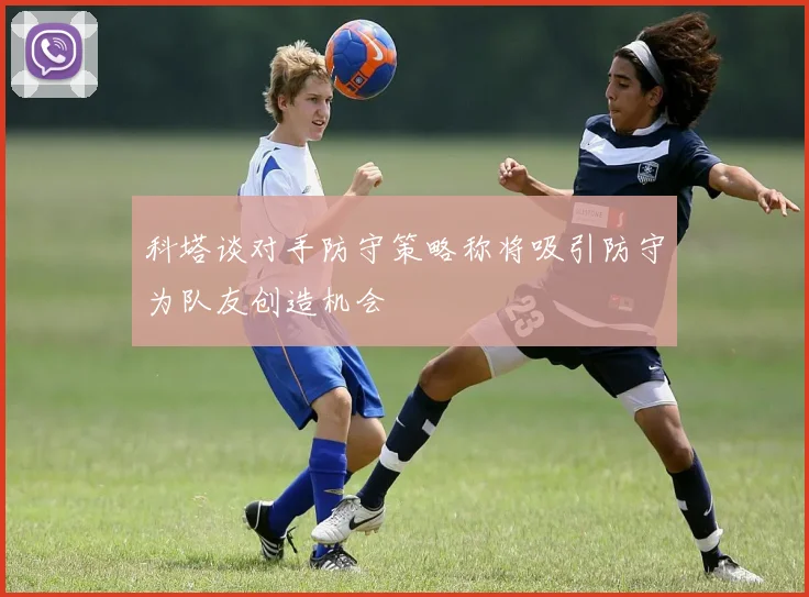 科塔谈对手防守策略称将吸引防守为队友创造机会