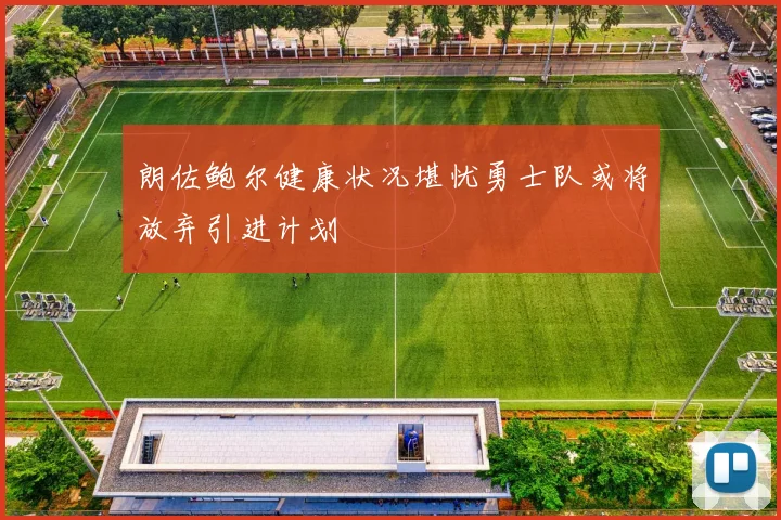 朗佐鲍尔健康状况堪忧勇士队或将放弃引进计划
