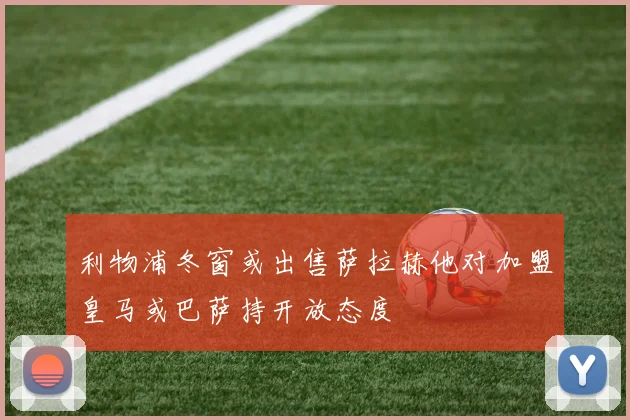 利物浦冬窗或出售萨拉赫他对加盟皇马或巴萨持开放态度