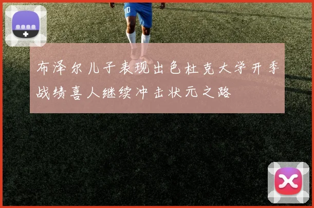 布泽尔儿子表现出色杜克大学开季战绩喜人继续冲击状元之路