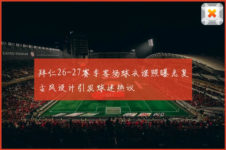 拜仁26-27赛季客场球衣谍照曝光复古风设计引发球迷热议