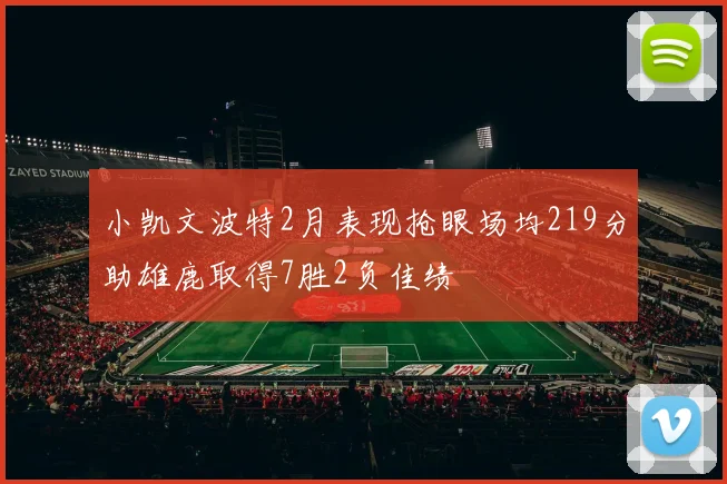 小凯文波特2月表现抢眼场均219分助雄鹿取得7胜2负佳绩