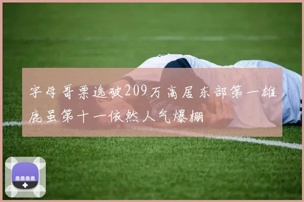 字母哥票选破209万高居东部第一雄鹿虽第十一依然人气爆棚
