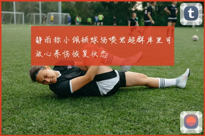 静雨称小佩顿球场嗅觉超群库里可放心养伤恢复状态