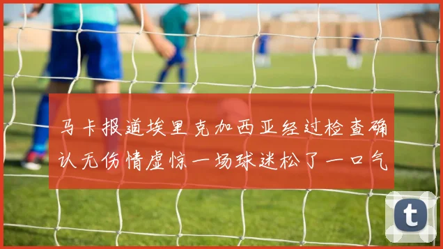 马卡报道埃里克加西亚经过检查确认无伤情虚惊一场球迷松了一口气