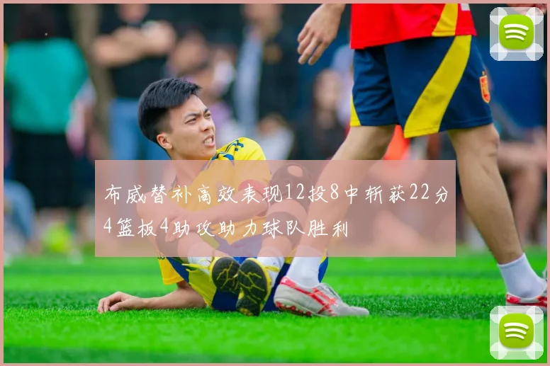 布威替补高效表现12投8中斩获22分4篮板4助攻助力球队胜利