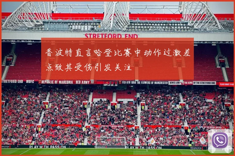 香波特直言哈登比赛中动作过激差点致其受伤引发关注