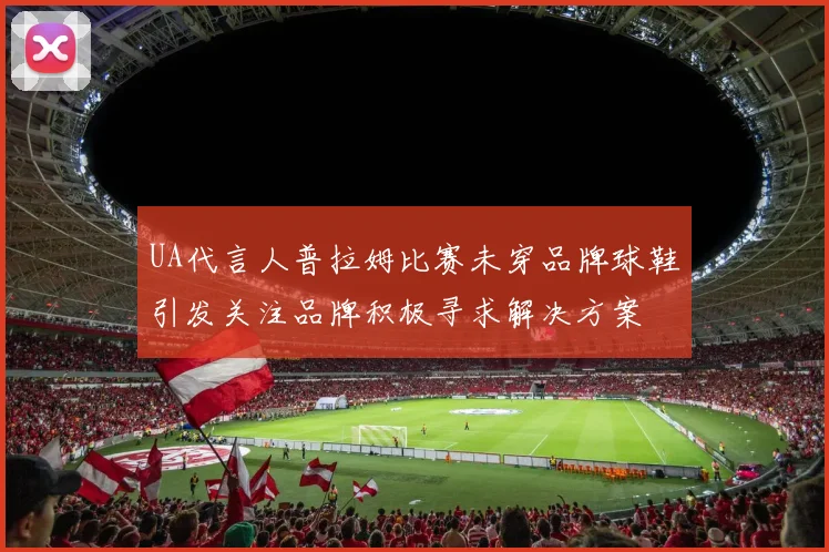 UA代言人普拉姆比赛未穿品牌球鞋引发关注品牌积极寻求解决方案