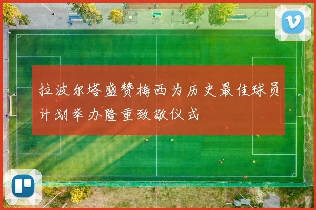拉波尔塔盛赞梅西为历史最佳球员计划举办隆重致敬仪式