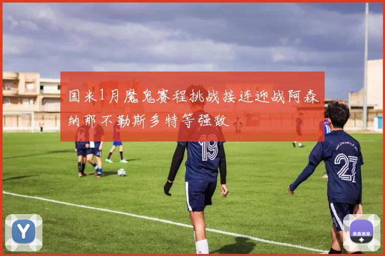 国米1月魔鬼赛程挑战接连迎战阿森纳那不勒斯多特等强敌