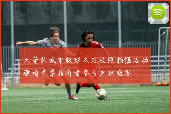 火箭队城市版球衣定妆照拍摄活动邀请季票持有者参与互动盛宴