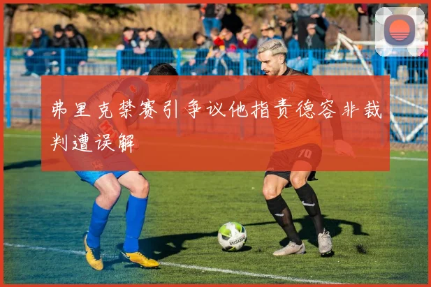 弗里克禁赛引争议他指责德容非裁判遭误解