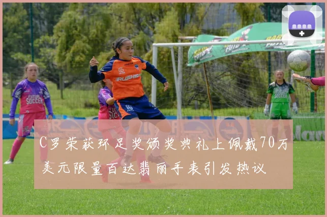 C罗荣获环足奖颁奖典礼上佩戴70万美元限量百达翡丽手表引发热议