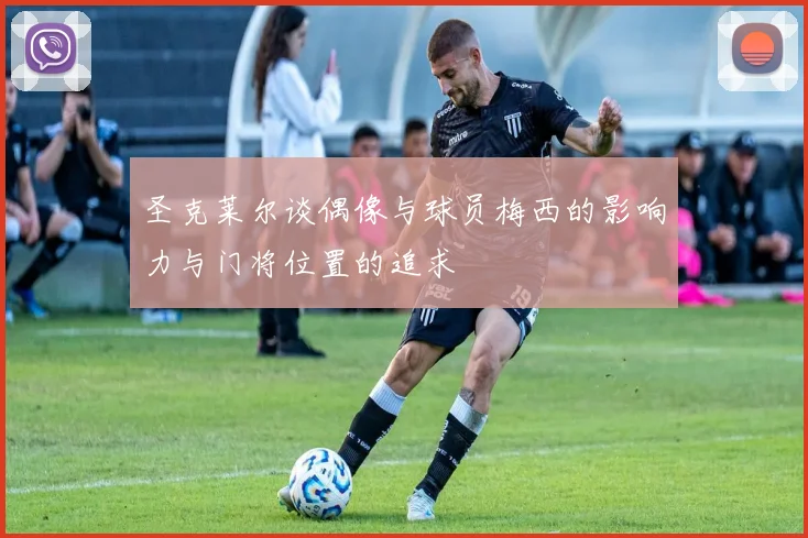 圣克莱尔谈偶像与球员梅西的影响力与门将位置的追求